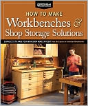 How to Make Workbenches & Shop Storage Solutions: 28 Projects to Make Your Workshop More Efficient