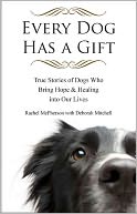 Every Dog Has a Gift: True Stories of Dogs Who Bring Hope and Healing into Our Lives