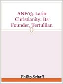 ANF03. Latin Christianity: Its Founder, Tertullian