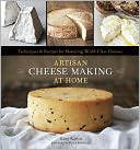 Artisan Cheese Making at Home: Techniques & Recipes for Mastering World-Class Cheeses