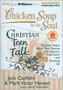 Chicken Soup for the Soul: Christian Teen Talk: Christian Teens Share Their Stories of Support, Inspiration and Growing Up