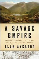 A Savage Empire: Trappers, Traders, Tribes, and the Wars That Made America