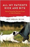 All My Patients Kick and Bite: More Favorite Stories from a Vet's Practice