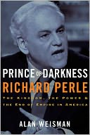 Prince of Darkness: Richard Perle: The Kingdom, the Power & the End of Empire in America