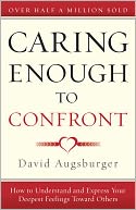 Caring Enough to Confront: How to Understand and Express Your Deepest Feelings Towards Others