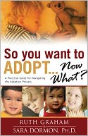 So You Want to Adopt... Now What?: A Practical Guide for Navigating the Adoption Process