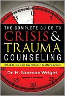 The Complete Guide to Crisis & Trauma Counseling: What to Do and Say When It Matters Most!