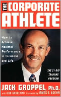 The Corporate Athlete: How to Achieve Maximal Performance in Business and Life