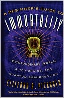 A Beginner's Guide to Immortality: Extraordinary People, Alien Brains, and Quantum Resurrection