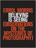 Believing Is Seeing: Observations on the Mysteries of Photography