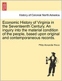 Economic History Of Virginia In The Seventeenth Century. An Inquiry Into The Material Condition Of The People, Based Upon Original And Contemporaneous Records.