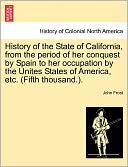 History Of The State Of California, From The Period Of Her Conquest By Spain To Her Occupation By The Unites States Of America, Etc. (Fifth Thousand.).