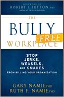The Bully-Free Workplace: Stop Jerks, Weasels, and Snakes From Killing Your Organization