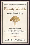 Family Wealth: Keeping It in the Family--How Family Members and Their Advisers Preserve Human, Intellectual, and Financial Assets for Generations