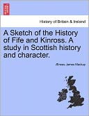 A Sketch Of The History Of Fife And Kinross. A Study In Scottish History And Character.