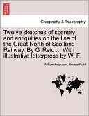 Twelve Sketches Of Scenery And Antiquities On The Line Of The Great North Of Scotland Railway. By G. Reid ... With Illustrative Letterpress By W. F.
