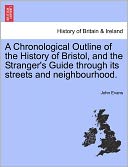 A Chronological Outline Of The History Of Bristol, And The Stranger's Guide Through Its Streets And Neighbourhood.