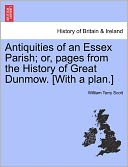 Antiquities Of An Essex Parish; Or, Pages From The History Of Great Dunmow. [With A Plan.] by William Terry Scott: Book Cover