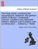 The Peak Guide; Containing The Topographical, Statistical, And General History Of Buxton, Chatsworth, Edensor, Castlteon [Sic], Bakewell, Haddon, Matlock, And Cromford; With An Introduction ... Edited By T. Noble.