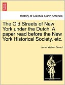 The Old Streets Of New York Under The Dutch. A Paper Read Before The New York Historical Society, Etc.