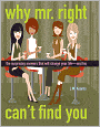 Why Mr. Right Can't Find You: The Surprising Answers that will Change your Life...and His