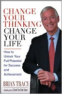 Change Your Thinking, Change Your Life: How to Unlock Your Full Potential for Success and Achievement