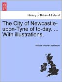 The City Of Newcastle-Upon-Tyne Of To-Day. ... With Illustrations.