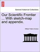 Our Scientific Frontier ... With Sketch-Map And Appendix.