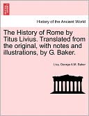 The History of Rome by Titus Livius. Translated from the original, with notes and illustrations, by G. Baker.