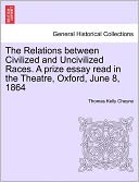The Relations Between Civilized And Uncivilized Races. A Prize Essay Read In The Theatre, Oxford, June 8, 1864
