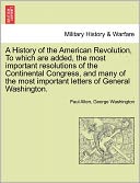 A History Of The American Revolution, To Which Are Added, The Most Important Resolutions Of The Continental Congress, And Many Of The Most Important Letters Of General Washington.