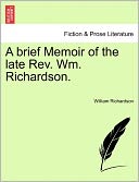A Brief Memoir Of The Late Rev. Wm. Richardson.