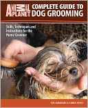 Complete Guide to Dog Grooming: Skills, Techniques, and Instructions for the Home Groomer
