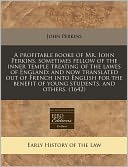 A Profitable Booke Of Mr. Iohn Perkins, Sometimes Fellow Of The Inner Temple Treating Of The Lawes Of England