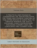 A Practical And Polemical Commentary, Or, Exposition Upon The Third And Fourth Chapters Of The Latter Epistle Of Saint Paul To Timothy Wherein The Text Is Explained, Some Controversies Discussed, Sundry Cases Of Conscience Are Cleared (1658)