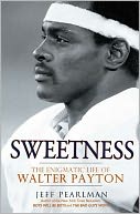 SWEETNESS: THE ENIGMATIC LIFE OF WALTER PAYTON by Jeff Pearlman