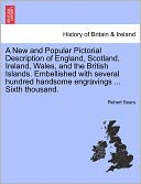 A New And Popular Pictorial Description Of England, Scotland, Ireland, Wales, And The British Islands. Embellished With Several Hundred Handsome Engravings ... Sixth Thousand.