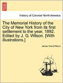 The Memorial History Of The City Of New York From Its First Settlement To The Year, 1892. Edited By J. G. Wilson. [With Illustrations.]