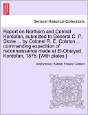 Report on Northern and Central Kordofan, submitted to General C. P. Stone ... by Colonel R. E. Colston ... commanding expedition of reconnaissance made at El-Obeiyad, Kordofan, 1875. [With plates.]