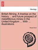 British Mining. A Treatise On The History ... And Future Prospect Of Metalliferous Mines In The United Kingdom ... With ... Illustrations.