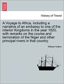 A Voyage To Africa, Including A Narrative Of An Embassy To One Of The Interior Kingdoms In The Year 1820, With Remarks On The Course And Termination Of The Niger And Other Principal Rivers In That Country.