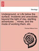 Underground, Or Life Below The Surface. Incidents And Anecdotes Beyond The Light Of Day, Startling Adventures ... Mines, And The Mode Of Working Them, Etc.