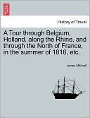 A Tour Through Belgium, Holland, Along The Rhine, And Through The North Of France, In The Summer Of 1816, Etc.