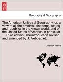 The American Universal Geography, Or, A View Of All The Empires, Kingdoms, States And Republics In The Known World, And Of The United States Of America In Particular ... Third Edition. The Introduction Revised And Amended By J. Webber, Etc.