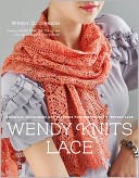 Wendy Knits Lace: Essential Techniques and Patterns for Irresistible Everyday Lace