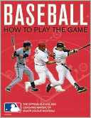 Baseball: How To Play The Game: The Official Playing and Coaching Manual of Major League Baseball
