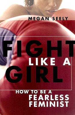 Fight Like a Girl: How to Be a Fearless Feminist