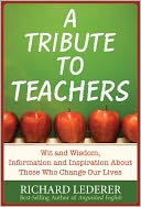 A Tribute to Teachers: Wit and Wisdom, Information and Inspiration About Those Who Change Our Lives