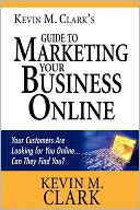 Kevin M. Clark's Guide to Marketing Your Business Online
