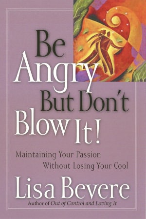 Be Angry [but Don't Blow It]: Maintaining Your Passion Without Losing Your Cool